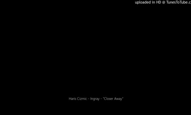 Haris Cizmic – Ingray – “Closer Away”